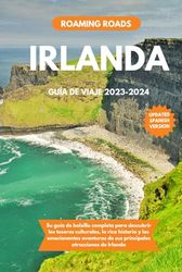 IRLANDA GUÍA DE VIAJE 2023-2024: Su guía de bolsillo completa para descubrir los tesoros culturales, la rica historia y las emocionantes aventuras de sus principales atracciones de Irlanda