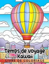 Livre de coloriage Temps de voyage Kawaii: Un livre de coloriage amusant pour les enfants pour explorer et imaginer lors de leurs voyages