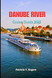 Danube River Cruise Travel Guide 2025: A Definitive Insider Tips to Must See Attractions, Coastal Adventures & Hidden Villages Along Europe’s Legendary Waterway