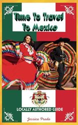 Time To Travel To Mexico©: LOCALLY AUTHORED GUIDE (Time To Travel Series©)