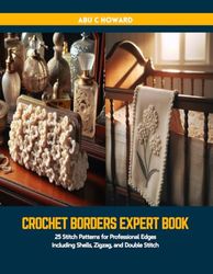 Crochet Borders Expert Book: 25 Stitch Patterns for Professional Edges Including Shells, Zigzag, and Double Stitch
