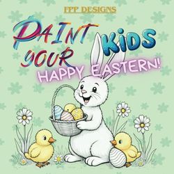 Paint Your Kids: Happy Eastern!: Malbuch für Kinder || Ostermalbuch für Kinder ab 4 Jahren || mit liebevoll gestalteten und hochauflösenden Motiven. ... sowie gemeinsamer Zeit mit der Familie.