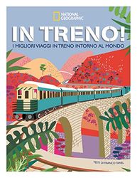 In treno! I migliori viaggi in treno intorno al mondo. Ediz. a colori