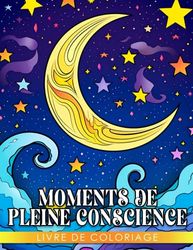 Livre de coloriage Moments de pleine conscience: Adoptez la sérénité et le soin de soi avec des designs complexes