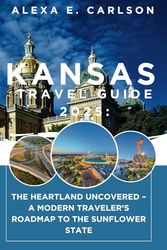 Kansas Travel Guide 2025:: The Heartland Uncovered – A Modern Traveler’s Roadmap to the Sunflower State