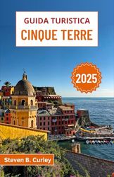 Guida turistica Cinque Terre 2025: Esplorando la bellezza costiera italiana, i villaggi colorati e i vigneti soleggiati lungo il Mediterraneo