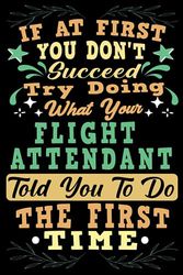 If At First You Dont Succeed Try Doing What Your Flight Attendant: Flight Attendant Notebook Gift For Men And Women, Appreciation Gift For Flight Attendant (Gag Gift), Funny Lined Writing Notebook