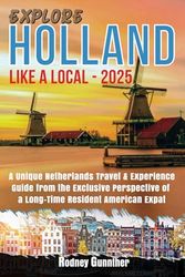 Explore Holland Like a Local - 2025: A Unique Netherlands Travel & Experience Guide from the Exclusive Perspective of a Long-Time American Expat