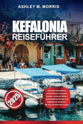 KEFALONIA REISEFÜHRER 2025: Ihr Insider-Reiseführer, um Kefalonias unberührte Strände, versteckte Dörfer, landschaftliche Wunder und Highlights zu entdecken, die man gesehen haben muss