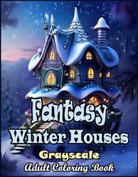 Fantasy Winter Houses Grayscale Adult Coloring Book: 50 Whimsical and Grayscale Images of Winter Fairy Homes, Winter Mushroom Houses, Winter Tree ... Intricate Scenes from the Land of the Fairie