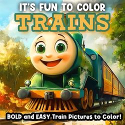 It's Fun To Color TRAINS!: BOLD & Easy Train Pictures To Color