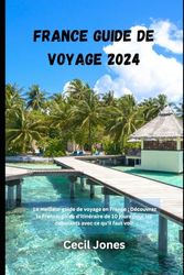 France Guide de voyage 2024: Le meilleur guide de voyage en France ; Découvrez la France, guide d'itinéraire de 10 jours pour les débutants avec ce qu'il faut voir