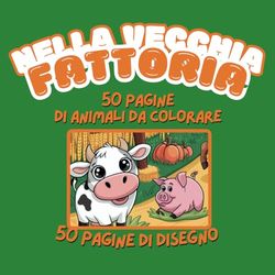 Nella Vecchia Fattoria - Libro da Colorare per Bambini 2-6 Anni: 50 Disegni di Animali della Fattoria e 50 Pagine per Disegno Libero – Divertimento e ... libro di animali della fattoria da colorare