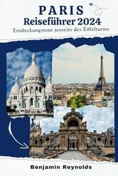 Paris Reiseführer 20024: Entdeckungstour jenseits des Eiffelturms