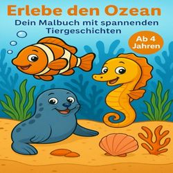 Erlebe den Ozean - Dein Malbuch mit spannenden Tiergeschichten ab 4 Jahren mit 40 Motiven zum Ausmalen