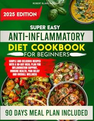 Super Easy Anti-Inflammatory Diet Cookbook for Beginners: Simple and Delicious Recipes with a 90-Day Meal Plan for Inflammation Support, Immune Health, Pain Relief and Overall Wellness