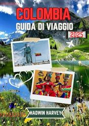 COLOMBIA GUIDA DI VIAGGIO 2025: Scopri città vivaci, paesaggi mozzafiato, culture ricche, attrazioni imperdibili e consigli essenziali per viaggiatori, avventurieri e visitatori alle prime armi