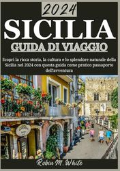 SICILIA GUIDA DI VIAGGIO 2024: Alla scoperta della Sicilia: svelare il ricco arazzo di storia, cultura e splendore naturale nel 2024