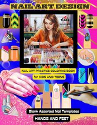 Nail Art Design: Nail Art Practice Coloring Book for Kids and Teens. Blank Stylish Assorted Nails Templates. For Budding Nail artists, Nail Technicians and Beginners