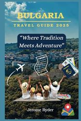 Bulgaria Travel Guide 2025: “Where Tradition Meets Adventure”
