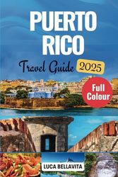 PUERTO RICO TRAVEL GUIDE 2025: Discover Enchanted Islands, Vibrant Culture, and Hidden Beaches