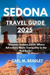 SEDONA TRAVEL GUIDE 2025: "Discover Sedona 2025: Where Adventure Meets Tranquility in the Red Rocks"