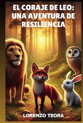El Coraje de Leo: Una Aventura de Resiliencia: Aventuras inspiradoras sobre coraje, amistad y crecimiento personal para jóvenes