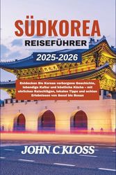 SÜDKOREA REISEFÜHRER 2025-2026: Entdecken Sie Koreas verborgene Geschichte, lebendige Kultur und köstliche Küche – mit ehrlichen Ratschlägen, lokalen Tipps und echten Erlebnissen von Seoul bis Busan