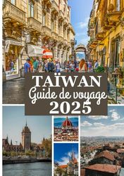 TAÏWAN Guide de voyage 2025: Votre compagnon ultime pour la culture, la cuisine et l’aventure de Taiwan