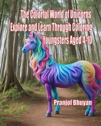 The Colorful World of Unicorns Explore and Learn Through Coloring Youngsters Aged 4-10: Unicorn Coloring Book For Kids