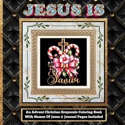 Jesus Is: A Christian Advent Grayscale Coloring Book For Teens and Adults With Names Of Jesus and Journal Pages Included (25 Days To Reflect On Jesus ... While Keeping Jesus The Focus at Christmas