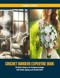 Crochet Borders Expertise Book: 25 Stitch Patterns for Professional Edges with Shells, Zigzag, and Double Stitch