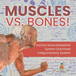 Muscles vs. Bones! Human Musculoskeletal System Examined | Integumentary System | Grade 6-8 Life Science