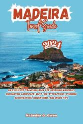 MADEIRA TRAVEL GUIDE 2024: An Exclusive Traveling Book for Unveiling Madeira's Enchanting Landscape, Must-see Attractions, Stunning Architecture, Hidden Gems, and Inside Tips