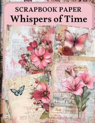 Whispers of Time Scrapbook Paper: High Quality Illustrations Of Flowers, For Ephemera, Junk Journals, Mixed Media, Paper Crafts, and More.