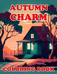 Autumn Charm Coloring Book: A Full of Collection of Stunning Images with Charming Fall Scenes, Beautiful Landscapes, Leaves Fall Season Coloring Pages
