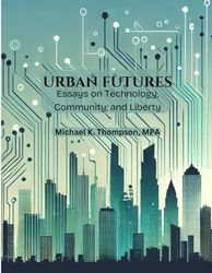 Urban Futures: Essays on Technology, Community, and Liberty