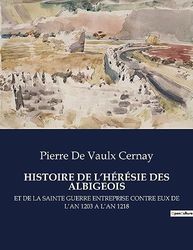 HISTOIRE DE L'HÉRÉSIE DES ALBIGEOIS: ET DE LA SAINTE GUERRE ENTREPRISE CONTRE EUX DE L'AN 1203 A L'AN 1218
