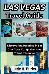 The Ultimate Las Vegas Travel Guide: Your All-in-One Resource: Discovering Paradise in Sin City: Your Comprehensive Travel Resource