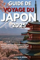 GUIDE DE VOYAGE DU JAPON 2025: Découvrez le Japon 2025 : Des lumières de Tokyo aux temples intemporels de Kyoto — Le guide de voyage complet à travers Osaka, Nara, Hakone et au-delà