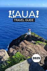 KAUAI TRAVEL GUIDE 2025: Discover the Hidden Wonders of Hawaii’s Garden Isle