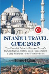 Istanbul Travel Guide 2025: Your Essential Guide to Discover Turkey’s Cultural Capital, Historic Sites, Hidden Gems & Easy Itineraries for First-Time Visitors