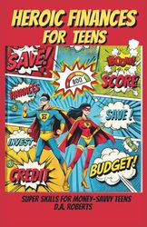 Heroic Finances For Teens: Super Skills For Money-Savvy Teens