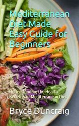 Mediterranean Diet Made Easy Guide for Beginners: Understanding the Health Benefits of Mediterranean Diet