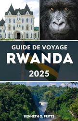 GUIDE DE VOYAGE RWANDA 2025: Découvrez le cœur de l’Afrique : votre compagnon de voyage essentiel au Rwanda pour 2025