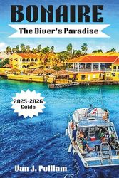 Bonaire: The Diver's Paradise 2025-2026 Guide: A Complete Guide to Shore Diving and Island Adventures