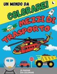 Libro da colorare - Un mondo da Colorare! - Mezzi di trasporto: bambini da 1 a 5 anni: Veicoli da colorare