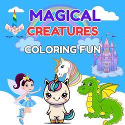 Magical Creatures Coloring Fun Book: “Unicorns, Dragons, Fairies, and Phoenix Coloring Pages for Kids Ages 4–8”