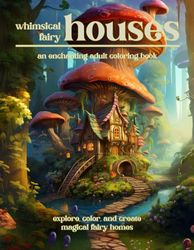 Whimsical Fairy Houses: An Enchanting Adult Coloring Book: Explore, Color, and Create Magical Fairy Homes