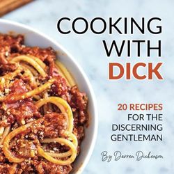 Cooking with Dick: 20 Recipes for the Discerning Gentleman